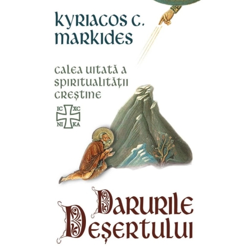 Darurile desertului - Calea uitata a spiritualitatii crestine - Kyriacos C. Markides
