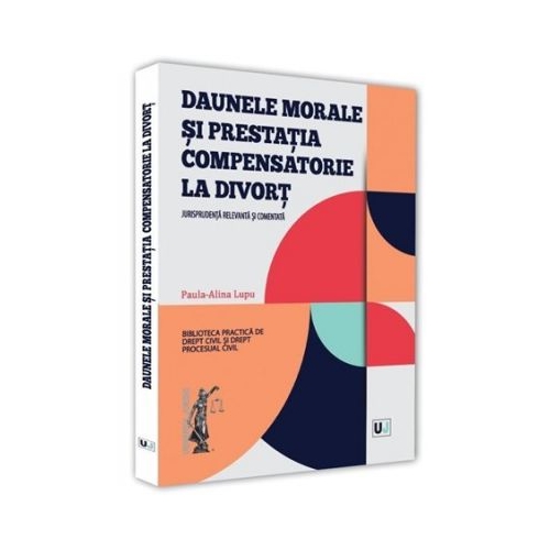 Daunele morale si prestatia compensatorie la divort. Jurisprudenta relevanta si comentata - Paula-Alina Lupu