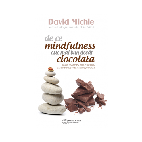De ce mindfulness este mai bun decat ciocolata. Ghidul tau pentru pace interioara, concentrare sporita si fericire profunda - David Michie