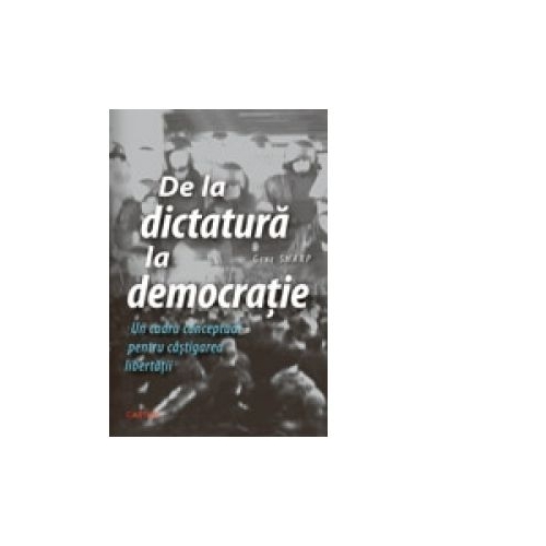De la dictatura la democratie. Un cadru conceptual pentru castigarea libertatii - Gene Sharp