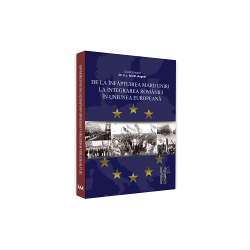 De la infaptuirea Marii Unirii la integrarea Romaniei in Uniunea Europeana - Ion M. Anghel