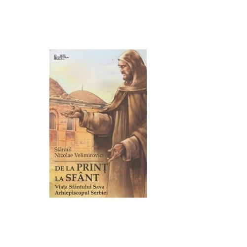 De la print la sfant. Viata Sfantului Sava Arhiepiscopul Serbiei - Sfantul Nicolae Velimirovici