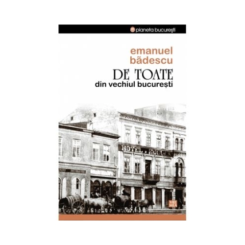 De toate din vechiul Bucuresti - Emanuel Badescu