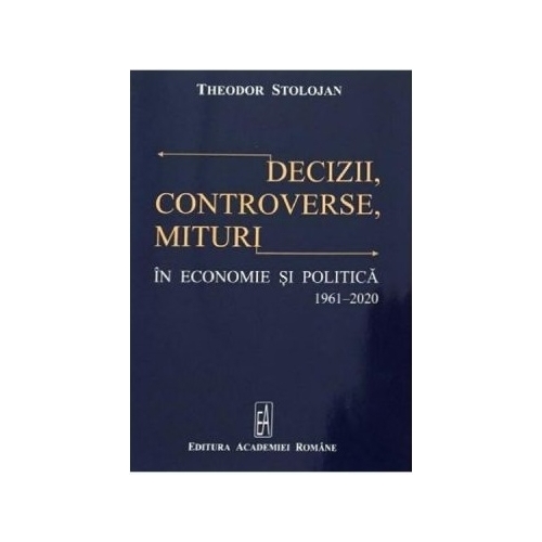 Decizii, controverse, mituri in economie si politica 1961-2020 - Theodor Stolojan volum publicat de Academia Romana