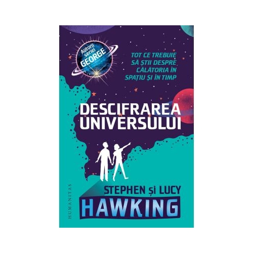 Descifrarea Universului. Tot ce trebuie sa stii despre calatoria in spatiu si in timp - Lucy Hawking, Stephen Hawking