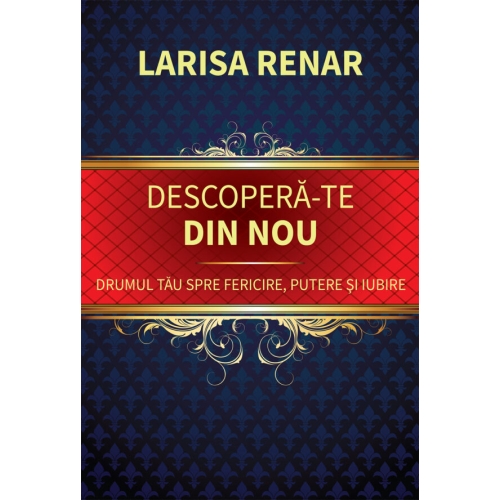 Descopera-te din nou. Drumul tau spre fericire, putere si iubire - Larisa Renar
