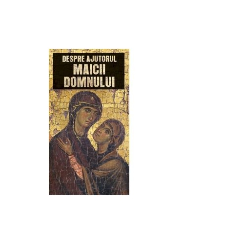 Despre ajutorul Maicii Domnului - Gheorghita Ciocioi