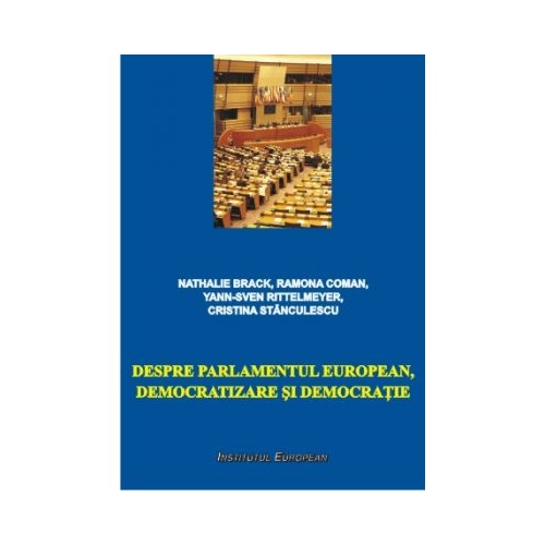 Despre Parlamentul European, democratizare si democratie - Nathalie Brack, Ramona Coman, Yann-Sven Rittelmeyer, Cristina Stanculescu