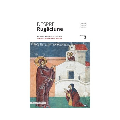 Despre rugaciune: texte filocalice, maxime, cugetari - Pr. Prof. Dr. Dumitru Staniloae