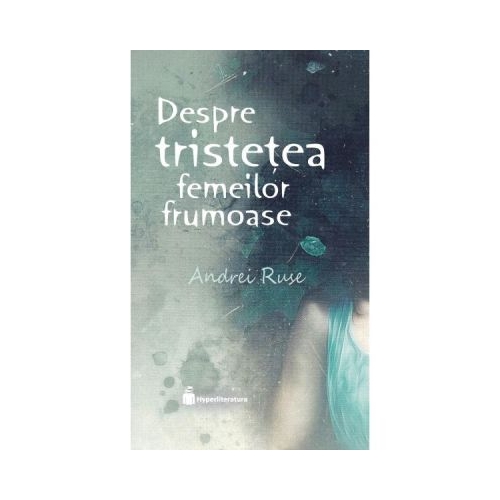 Despre tristetea femeilor frumoase - Andrei Ruse