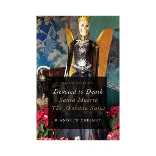 Devoted to Death: Santa Muerte, the Skeleton Saint - R. Andrew Chesnut