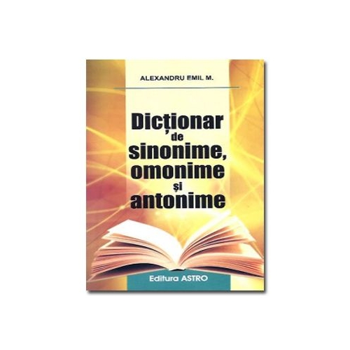 Dictionar de sinonime, omonime si antonime. Editia a II-a - Alexandru Emil M.