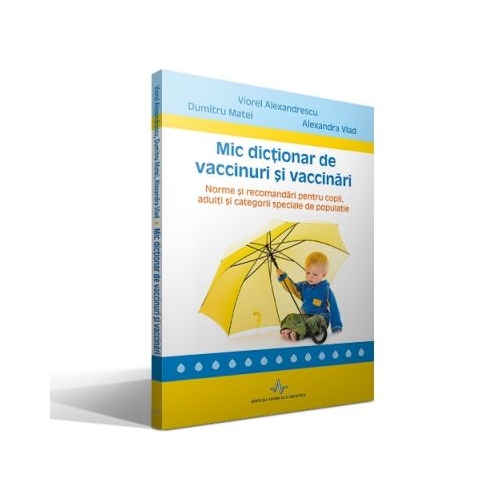 Mic dictionar de vaccinuri si vaccinari. Norme si recomandari pentru copii, adulti si categorii speciale de populatie - Viorel Alexandrescu