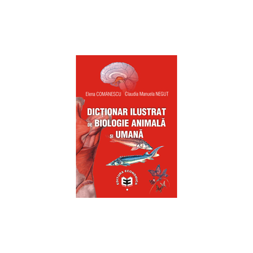 Dictionar ilustrat de biologie animala si umana - Elena Comanescu. Editura Economica Preuniversitaria, Auxiliare Biologie Clasele 9-12