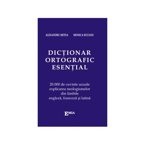 Dictionar ortografic esential. 20000 de cuvinte uzuale, explicarea neologismelor din limbile engleza, franceza si latina - Alexandru Metea
