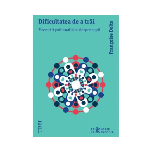 Dificultatea de a trai. Povestiri psihanalitice despre copii - Françoise Dolto. Traducere de Delia Sepetean Vasiliu