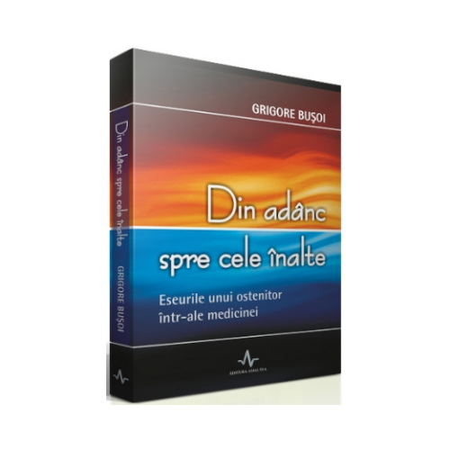 DIN ADANC SPRE CELE INALTE - Eseul unui ostenitor intr-ale medicinei - Grigore Busoi