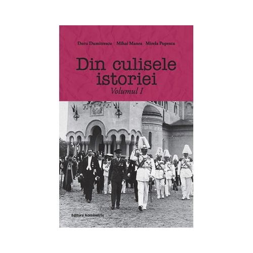 Din culisele istoriei volumul 1 - Doru Dumitrescu, Mihai Manea, Mirela Popescu