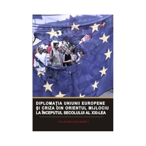 Diplomatia Uniunii Europene si criza din Orientul Mijlociu la inceputul secolului al XXI-lea - Ana-Maria Bolborici