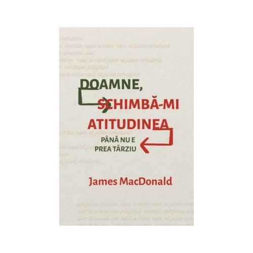 Doamne, schimba-mi atitudinea (pana nu e prea tarziu) - James MacDonald