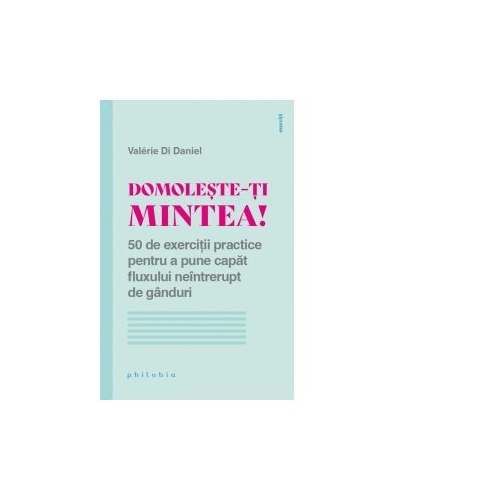 Domoleste-ti mintea! 50 de exercitii practice pentru a pune capat fluxului neintrerupt de ganduri - Valerie Di Danie