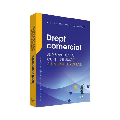 Drept comercial. Jurisprudenta Curtii de Justitie a Uniunii Europene - Adrian M. Truichici, Luiza Neagu