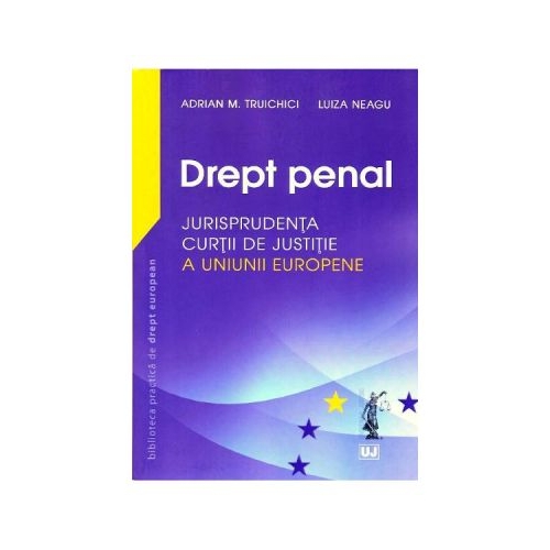 Drept penal. Jurisprudenta Curtii de Justitie a Uniunii Europene - Adrian M Truichici, Luiza Neagu
