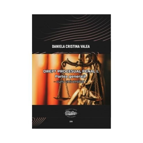 Drept procesual penal I. Partea generala. Curs universitar - Daniela Cristina Valea