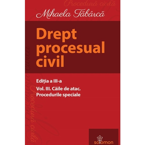 Drept procesual civil. Volumul 3. Caile de atac. Procedurile speciale. Editia a 3-a - Mihaela Tabarca