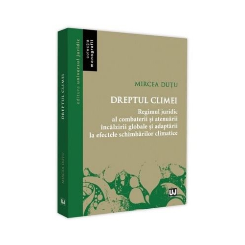 Dreptul climei. Regimul juridic al combaterii si atenuarii incalzirii globale si adaptrii la efectele schimbarilor climatice - Mircea Dutu