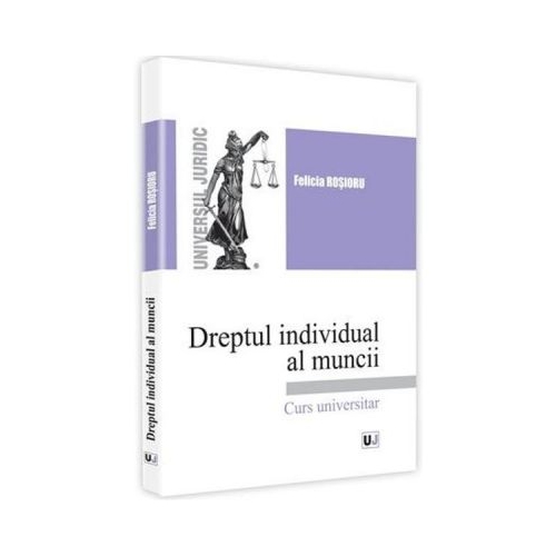 Dreptul individual al muncii. Curs universitar - Felicia Rosioru