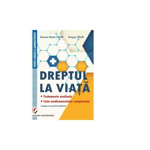 Dreptul la viata. Tratamente medicale. Lista medicamentelor compensate. Culegere de practica judiciara - Dragos Calin, Roxana-Maria Calin