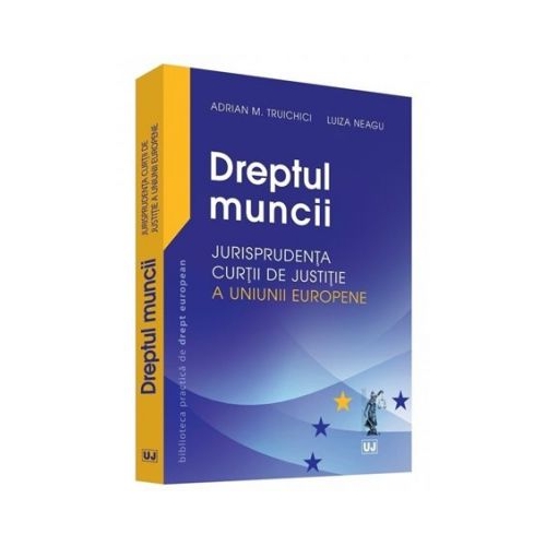 Dreptul muncii. Jurisprudenta Curtii de Justitie a Uniunii Europene - Adrian M. Truichici