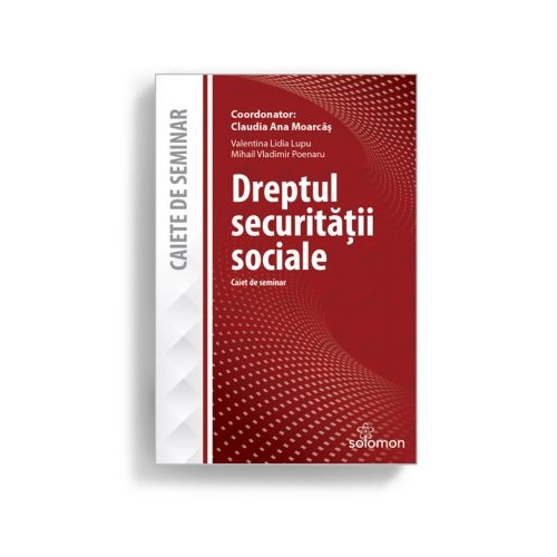Dreptul securitatii sociale. Caiet de seminar - CLAUDIA ANA MOARCAS, VALENTINA LIDIA LUPU, MIHAIL VLADIMIR POENARU