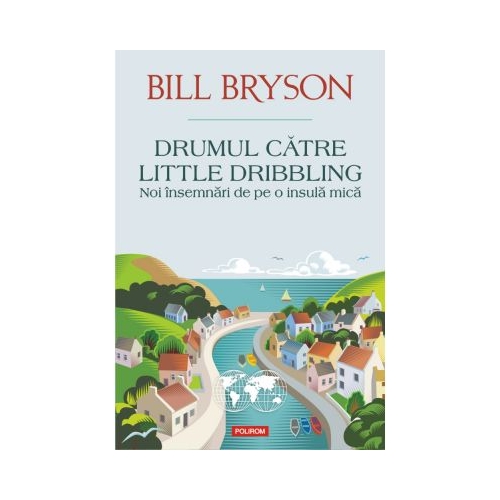 Drumul catre Little Dribbling. Noi insemnari de pe o insula mica - Bill Bryson