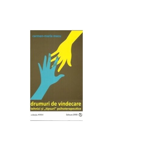 Drumuri de vindecare. Tehnici si tipsuri psihoterapeutice - CARMEN-MARIA MECU