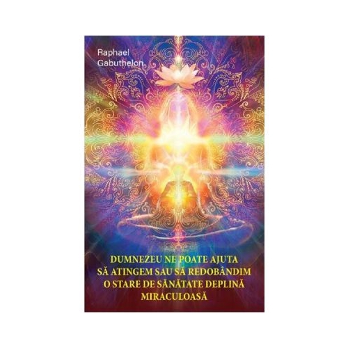 Dumnezeu ne poate ajuta sa atingem sau sa redobandim o stare de sanatate deplina miraculoasa - Raphael Gabuthelon