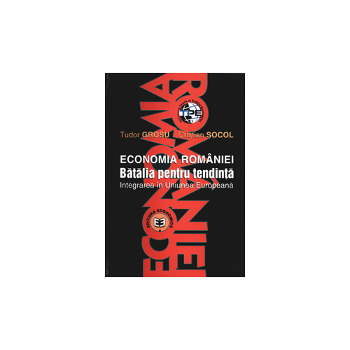 Economia Romaniei. Batalia pentru tendinta, integrarea in Uniunea Europeana - Cristian Socol, Tudor Grosu
