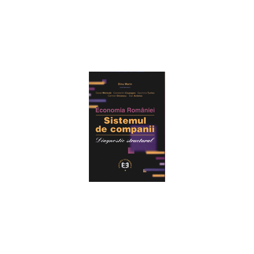Economia Romaniei. Sistemul de companii. Diagnostic structural - Cezar Mereuta, Marin Dinu, Constantin Ciupagea, Geomina Turlea, Carmen Oncescu, Dan Ardelea