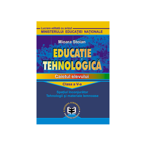 Educatie tehnologica. Caietul elevului, clasa a V-a. Spatiul inconjurator, tehnologii si materiale lemnoase - Mioara Stoian