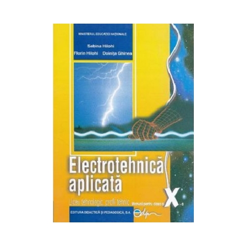 Electrotehnica aplicata, manual pentru clasa a 10-a Liceu tehnologic, profil tehnic - Sabina Hilohi, Florin Hilohi, Doinita Ghinea