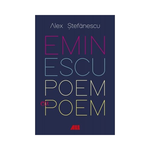Eminescu, poem cu poem. La o noua lectura. Antumele - Alex Stefanescu