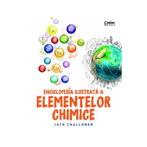 Enciclopedia ilustrata a elementelor chimice - Jack Challoner, editura Corint