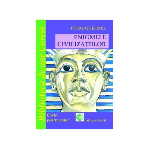 Enigmele civilizatiilor - Petre Ghelmez, editura Coresi. Carte pentru copii
