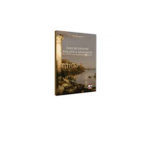 Eseuri despre politica memoriei. Accente si recalibrari aniversare - Victor Rizescu