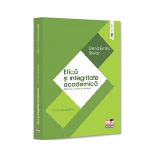 Etica si integritate academica. Curs universitar. Editia a 4-a, revazuta si adaugita - Elena Emilia Stefan