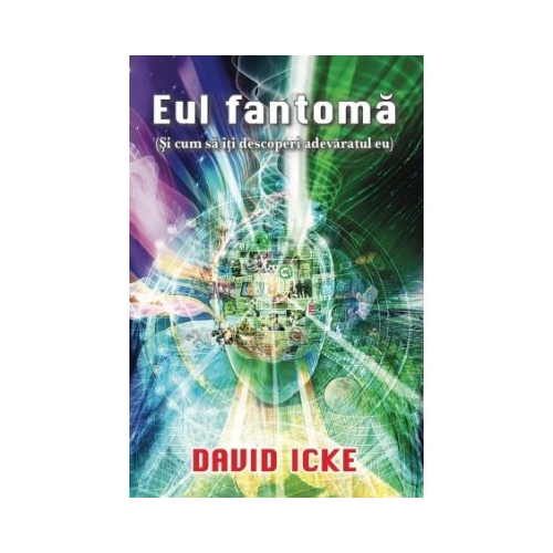 Eul fantoma (Si cum sa iti descoperi adevaratul eu) - David Icke