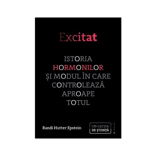 Excitat - Istoria hormonilor si modul in care controleaza aproape totul - Randi Hutter Epstein
