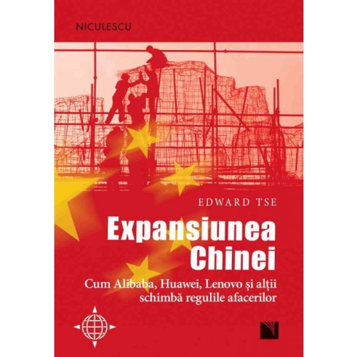 Expansiunea Chinei. Cum Alibaba, Huawei, Lenovo si altii schimba regulile afacerilor