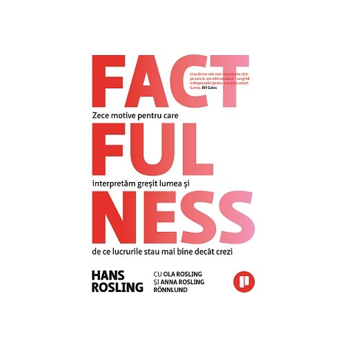 Factfulness. Zece motive pentru care interpretam gresit lumea si de ce lucrurile stau mai bine decat crezi - Hans Rosling